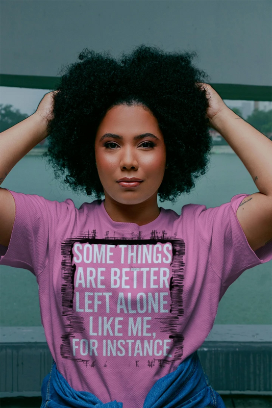 Some Things Are Better Left Alone, Like Me for Instance T-Shirt – Funny Sarcastic Tee