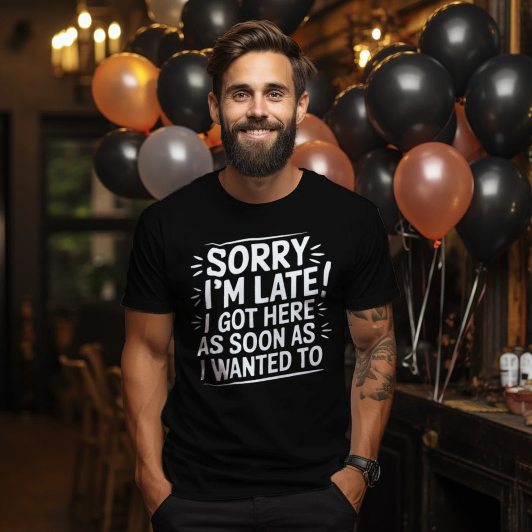 Sorry I’m Late I Got Here As Soon As I Wanted To T-Shirt – Funny Sarcastic Tee