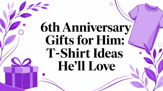 6th Anniversary Gifts for Him: T-Shirt Ideas He'll Love