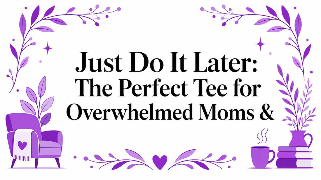 Just Do It Later: The Perfect Tee for Overwhelmed Moms &