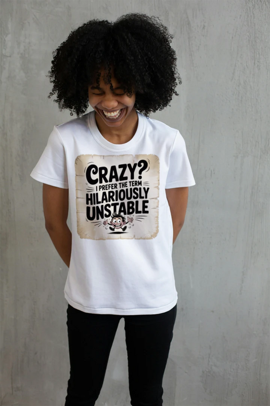 Crazy? I Prefer the Term Hilariously Unstable T-Shirt – Funny Sarcastic Tee