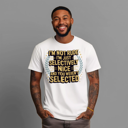 I'm Not Rude, I'm Just Selectively Nice... and You Weren't Selected T-Shirt – Funny Sarcastic Tee