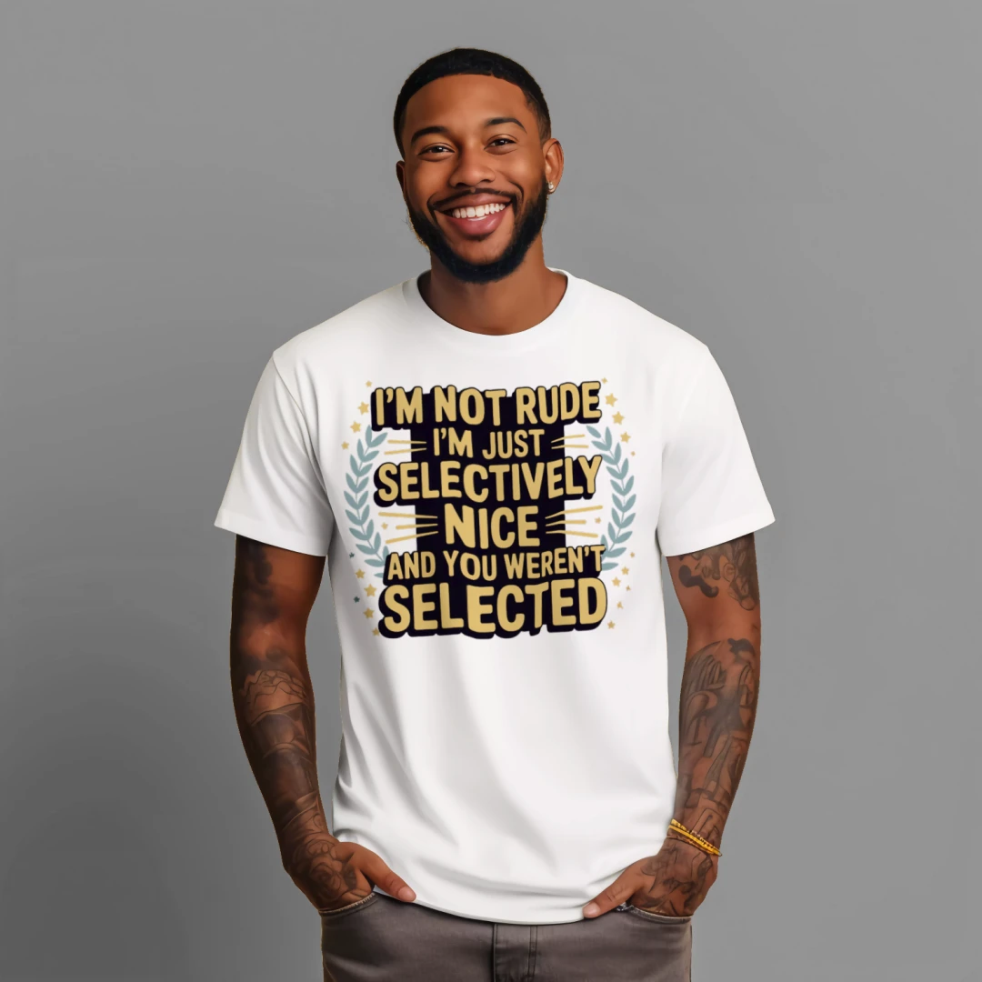 I'm Not Rude, I'm Just Selectively Nice... and You Weren't Selected T-Shirt – Funny Sarcastic Tee