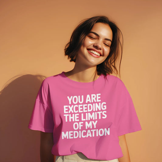 You Are Exceeding the Limits of My Medication T-Shirt – Funny Sarcastic Attitude Tee