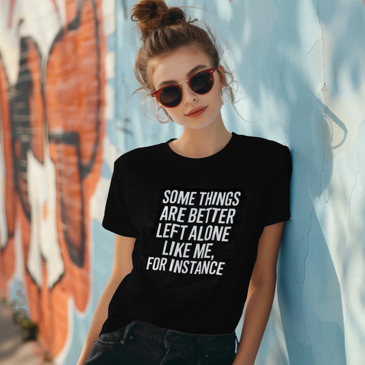 Some Things Are Better Left Alone, Like Me for Instance T-Shirt – Funny Sarcastic Tee