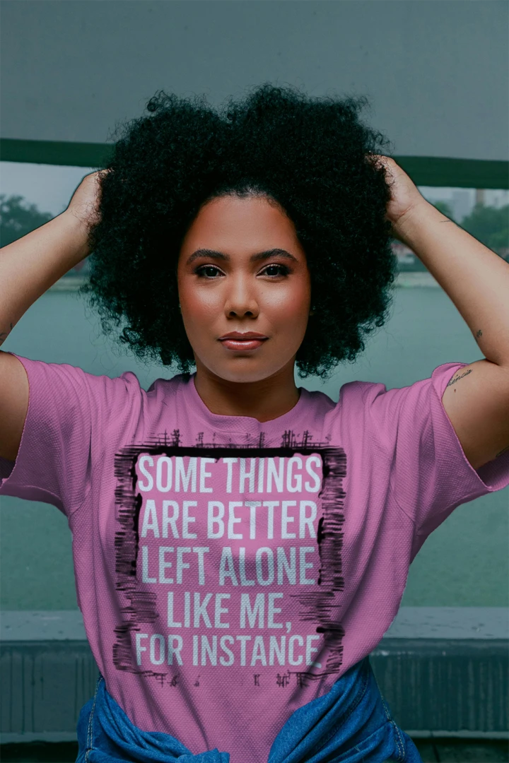 Some Things Are Better Left Alone, Like Me for Instance T-Shirt – Funny Sarcastic Tee