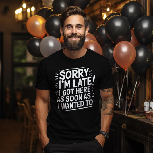 Sorry I’m Late I Got Here As Soon As I Wanted To T-Shirt – Funny Sarcastic Tee