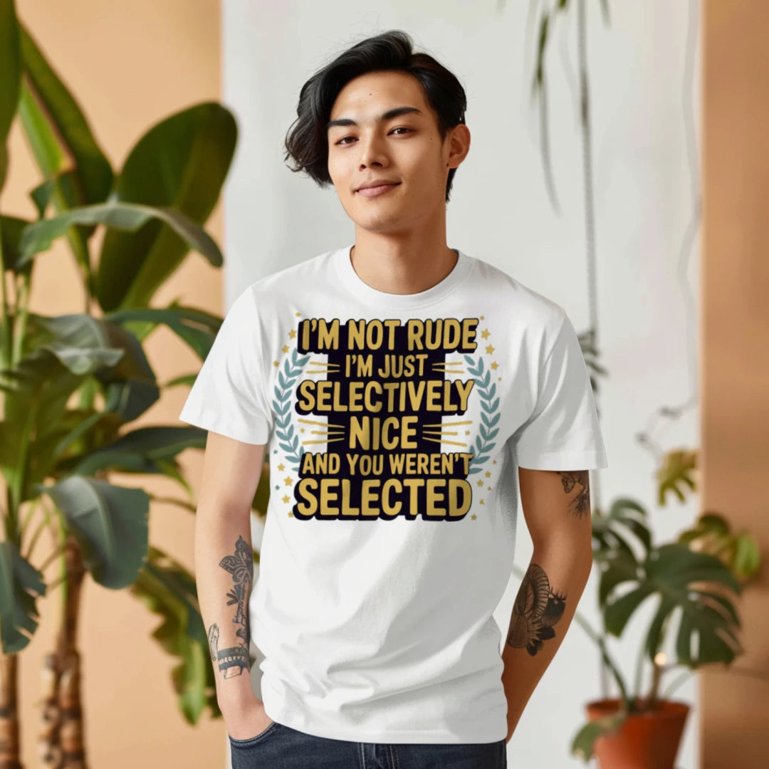 I'm Not Rude, I'm Just Selectively Nice... and You Weren't Selected T-Shirt – Funny Sarcastic Tee